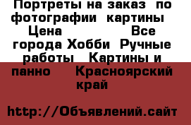 Портреты на заказ( по фотографии)-картины › Цена ­ 400-1000 - Все города Хобби. Ручные работы » Картины и панно   . Красноярский край